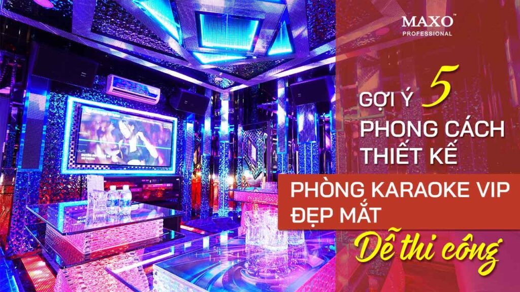 09-goi-y-5-phong-cach-thiet-ke-phong-karaoke-vip-dep-mat-de-thi-cong