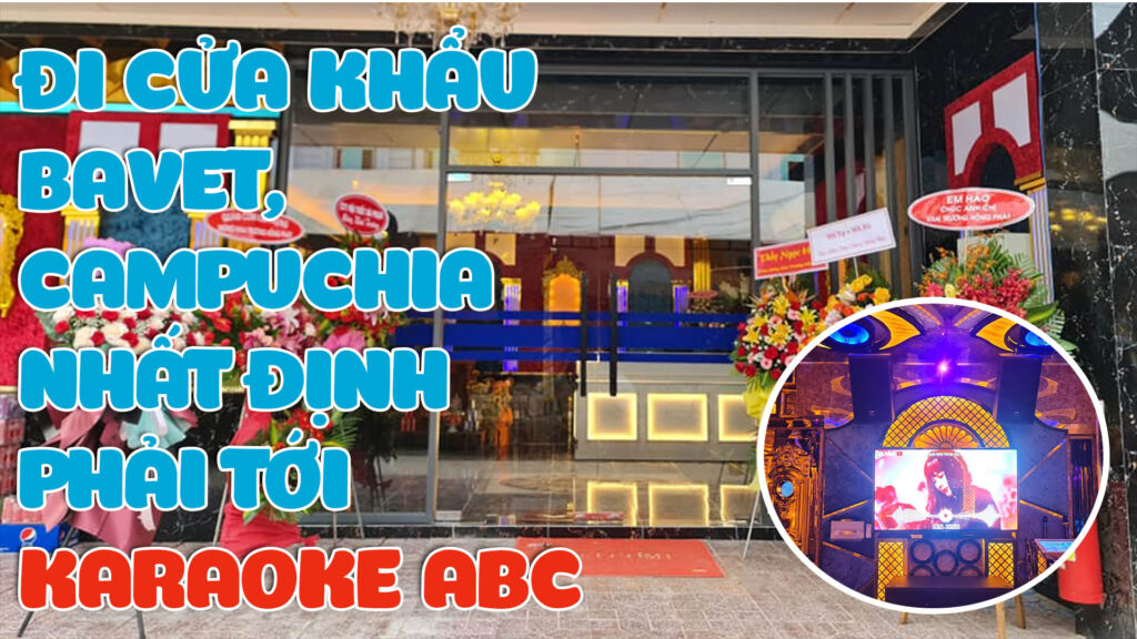 di-cua-khau-bavet-campuchia-nhat-dinh-phai-den-karaoke-abc
